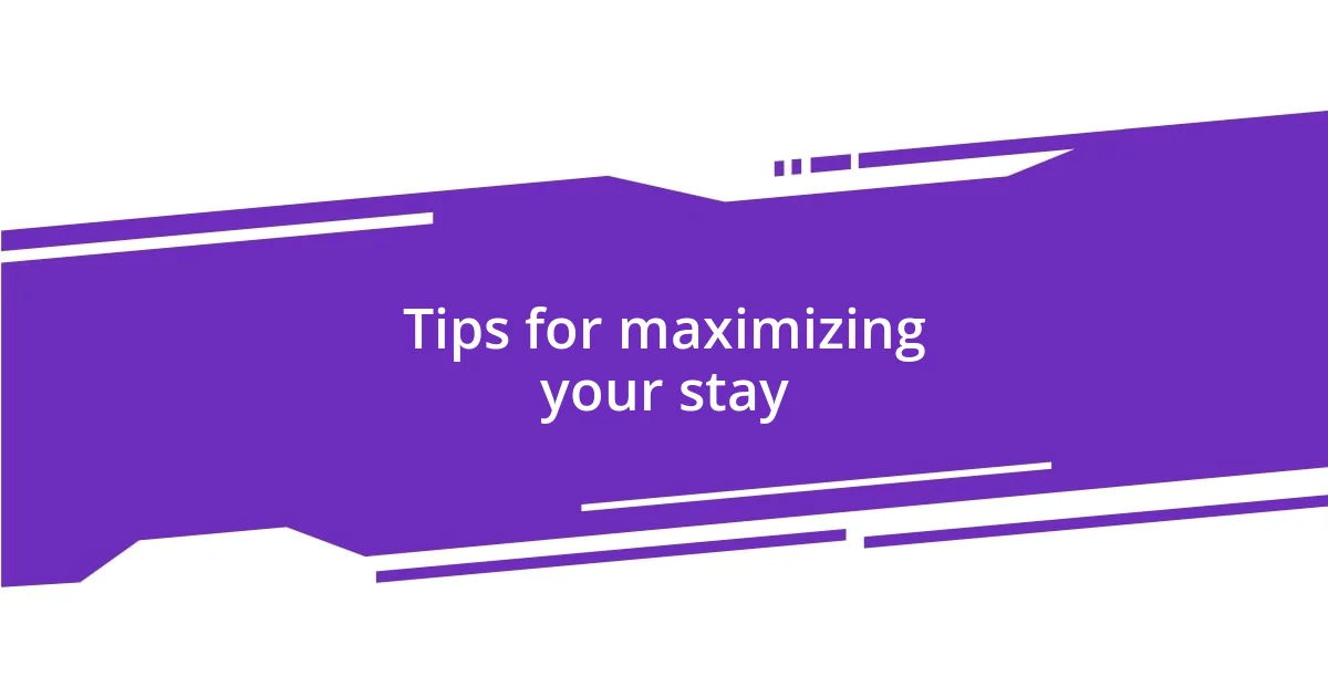 Tips for maximizing your stay